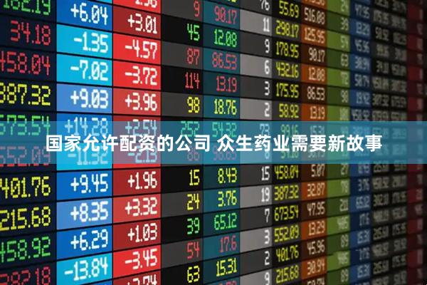 国家允许配资的公司 众生药业需要新故事