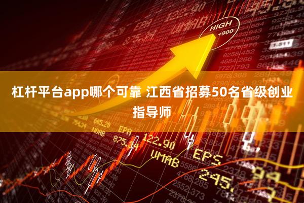 杠杆平台app哪个可靠 江西省招募50名省级创业指导师