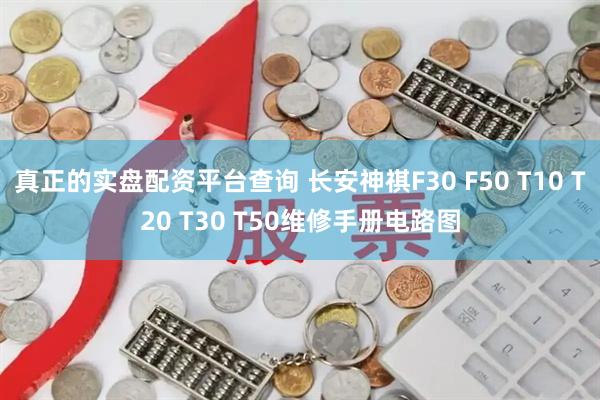 真正的实盘配资平台查询 长安神祺F30 F50 T10 T20 T30 T50维修手册电路图