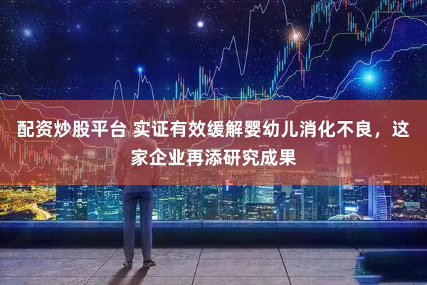 配资炒股平台 实证有效缓解婴幼儿消化不良，这家企业再添研究成果