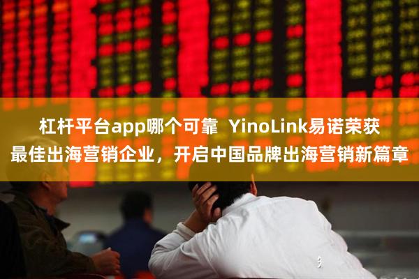 杠杆平台app哪个可靠  YinoLink易诺荣获最佳出海营销企业，开启中国品牌出海营销新篇章