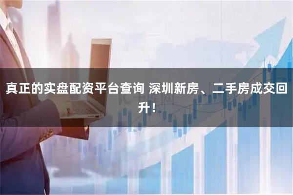 真正的实盘配资平台查询 深圳新房、二手房成交回升！