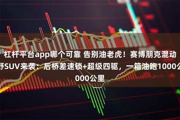 杠杆平台app哪个可靠 告别油老虎！赛博朋克混动越野SUV来袭：后桥差速锁+超级四驱，一箱油跑1000公里