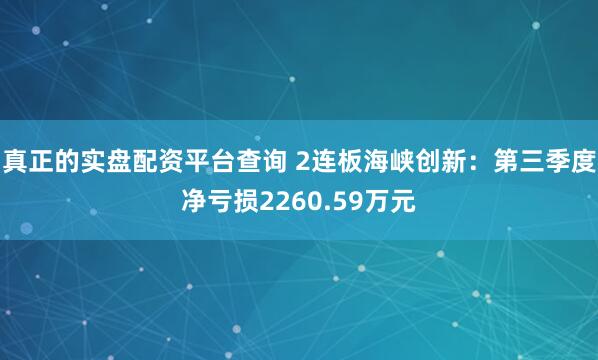 真正的实盘配资平台查询 2连板海峡创新：第三季度净亏损2260.59万元