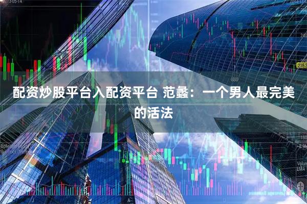 配资炒股平台入配资平台 范蠡：一个男人最完美的活法