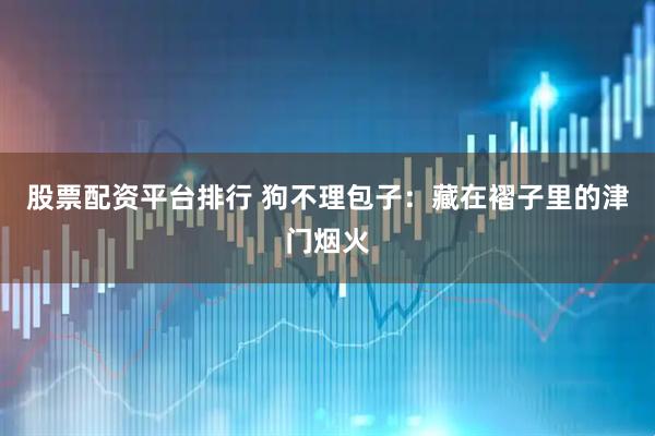 股票配资平台排行 狗不理包子：藏在褶子里的津门烟火