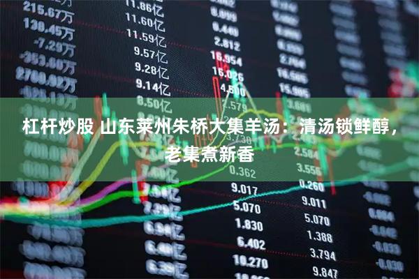 杠杆炒股 山东莱州朱桥大集羊汤：清汤锁鲜醇，老集煮新香